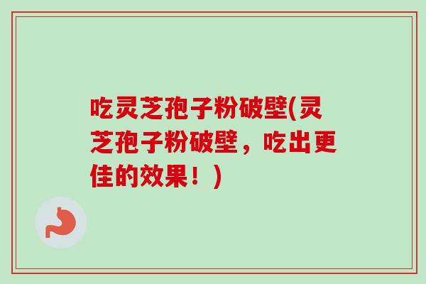 吃灵芝孢子粉破壁(灵芝孢子粉破壁，吃出更佳的效果！)-第1张图片-卓越灵芝孢子粉