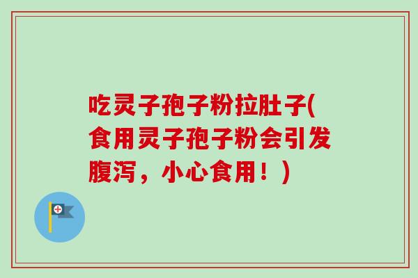 吃灵子孢子粉拉肚子(食用灵子孢子粉会引发腹泻,小心食用!)-第1张图片-卓越灵芝孢子粉 吃灵子孢子粉拉肚子(食用灵子孢子粉会引发腹泻,小心食用!)-第1张图片-卓越灵芝孢子粉