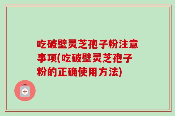 吃破壁灵芝孢子粉注意事项(吃破壁灵芝孢子粉的正确使用方法)-第1张图片-卓越灵芝孢子粉 吃破壁灵芝孢子粉注意事项(吃破壁灵芝孢子粉的正确使用方法)-第1张图片-卓越灵芝孢子粉