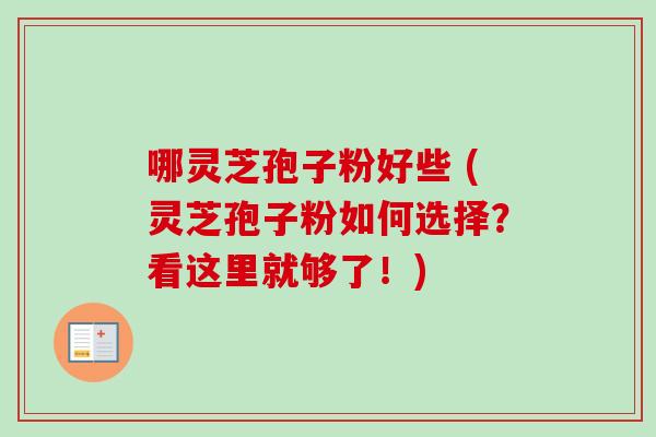 哪灵芝孢子粉好些 (灵芝孢子粉如何选择?看这里就够了!)-第1张图片-卓越灵芝孢子粉 哪灵芝孢子粉好些 (灵芝孢子粉如何选择?看这里就够了!)-第1张图片-卓越灵芝孢子粉
