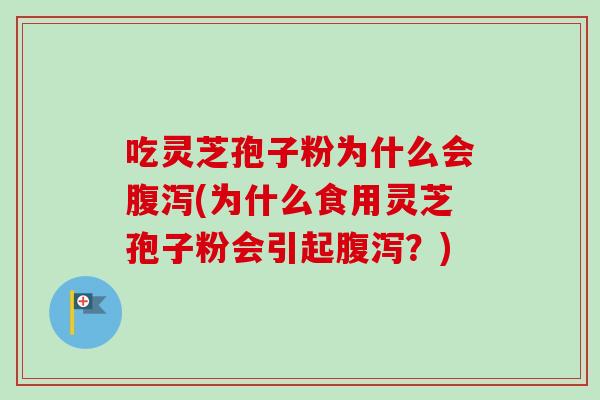 吃灵芝孢子粉为什么会腹泻(为什么食用灵芝孢子粉会引起腹泻？)-第1张图片-卓越灵芝孢子粉