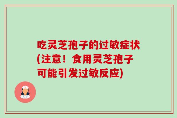 吃灵芝孢子的过敏症状(注意!食用灵芝孢子可能引发过敏反应)-第1张图片-卓越灵芝孢子粉 吃灵芝孢子的过敏症状(注意!食用灵芝孢子可能引发过敏反应)-第1张图片-卓越灵芝孢子粉