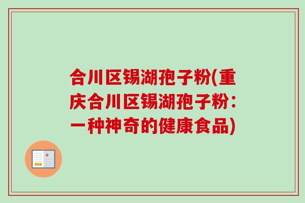 合川区锡湖孢子粉(重庆合川区锡湖孢子粉:一种神奇的健康食品)-第1张图片-卓越灵芝孢子粉 合川区锡湖孢子粉(重庆合川区锡湖孢子粉:一种神奇的健康食品)-第1张图片-卓越灵芝孢子粉