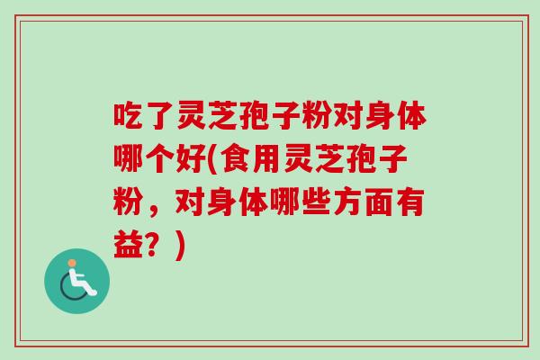 吃了灵芝孢子粉对身体哪个好(食用灵芝孢子粉，对身体哪些方面有益？)-第1张图片-卓越灵芝孢子粉