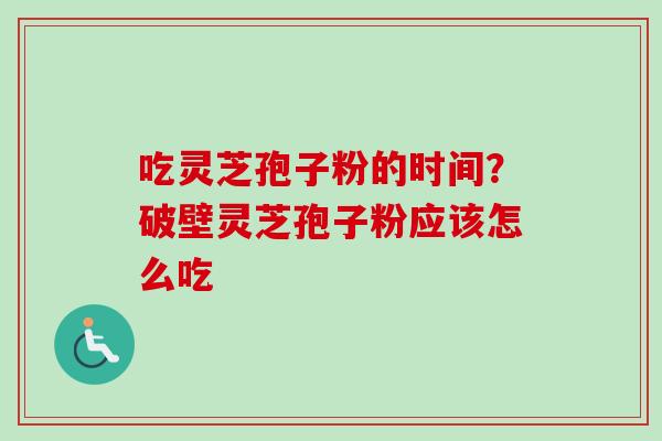 吃灵芝孢子粉的时间?破壁灵芝孢子粉应该怎么吃-第1张图片-卓越灵芝孢子粉 吃灵芝孢子粉的时间?破壁灵芝孢子粉应该怎么吃-第1张图片-卓越灵芝孢子粉