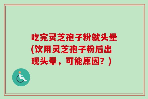 吃完灵芝孢子粉就头晕(饮用灵芝孢子粉后出现头晕,可能原因?)-第1张图片-卓越灵芝孢子粉 吃完灵芝孢子粉就头晕(饮用灵芝孢子粉后出现头晕,可能原因?)-第1张图片-卓越灵芝孢子粉