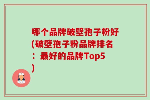 哪个品牌破壁孢子粉好(破壁孢子粉品牌排名:最好的品牌Top5)-第1张图片-卓越灵芝孢子粉 哪个品牌破壁孢子粉好(破壁孢子粉品牌排名:最好的品牌Top5)-第1张图片-卓越灵芝孢子粉