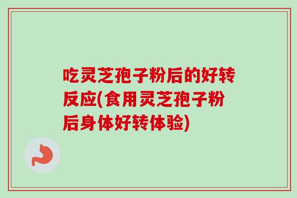 吃灵芝孢子粉后的好转反应(食用灵芝孢子粉后身体好转体验)-第1张图片-卓越灵芝孢子粉