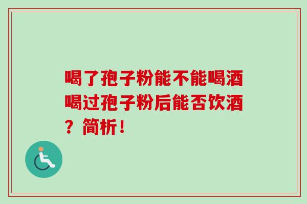 喝了孢子粉能不能喝酒喝过孢子粉后能否饮酒?简析!-第1张图片-卓越灵芝孢子粉 喝了孢子粉能不能喝酒喝过孢子粉后能否饮酒?简析!-第1张图片-卓越灵芝孢子粉