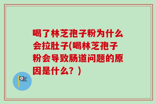 喝了林芝孢子粉为什么会拉肚子(喝林芝孢子粉会导致肠道问题的原因是什么?)-第1张图片-卓越灵芝孢子粉 喝了林芝孢子粉为什么会拉肚子(喝林芝孢子粉会导致肠道问题的原因是什么?)-第1张图片-卓越灵芝孢子粉