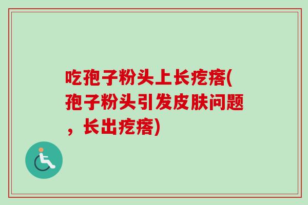 吃孢子粉头上长疙瘩(孢子粉头引发皮肤问题,长出疙瘩)-第1张图片-卓越灵芝孢子粉 吃孢子粉头上长疙瘩(孢子粉头引发皮肤问题,长出疙瘩)-第1张图片-卓越灵芝孢子粉
