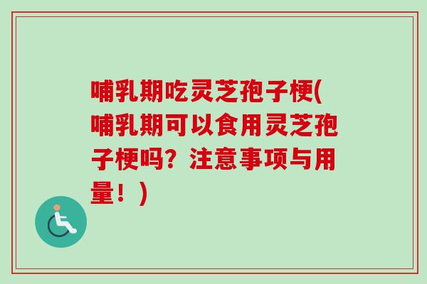 哺乳期吃灵芝孢子梗(哺乳期可以食用灵芝孢子梗吗?注意事项与用量!)-第1张图片-卓越灵芝孢子粉 哺乳期吃灵芝孢子梗(哺乳期可以食用灵芝孢子梗吗?注意事项与用量!)-第1张图片-卓越灵芝孢子粉