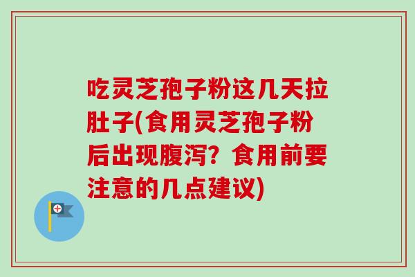 吃灵芝孢子粉这几天拉肚子(食用灵芝孢子粉后出现腹泻?食用前要注意的几点建议)-第1张图片-卓越灵芝孢子粉 吃灵芝孢子粉这几天拉肚子(食用灵芝孢子粉后出现腹泻?食用前要注意的几点建议)-第1张图片-卓越灵芝孢子粉