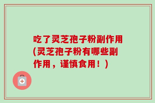 吃了灵芝孢子粉副作用(灵芝孢子粉有哪些副作用,谨慎食用!)-第1张图片-卓越灵芝孢子粉 吃了灵芝孢子粉副作用(灵芝孢子粉有哪些副作用,谨慎食用!)-第1张图片-卓越灵芝孢子粉