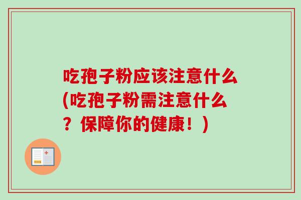 吃孢子粉应该注意什么(吃孢子粉需注意什么?保障你的健康!)-第1张图片-卓越灵芝孢子粉 吃孢子粉应该注意什么(吃孢子粉需注意什么?保障你的健康!)-第1张图片-卓越灵芝孢子粉