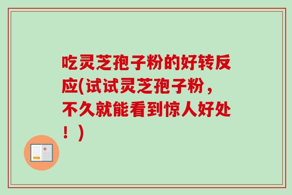 吃灵芝孢子粉的好转反应(试试灵芝孢子粉，不久就能看到惊人好处！)-第1张图片-卓越灵芝孢子粉