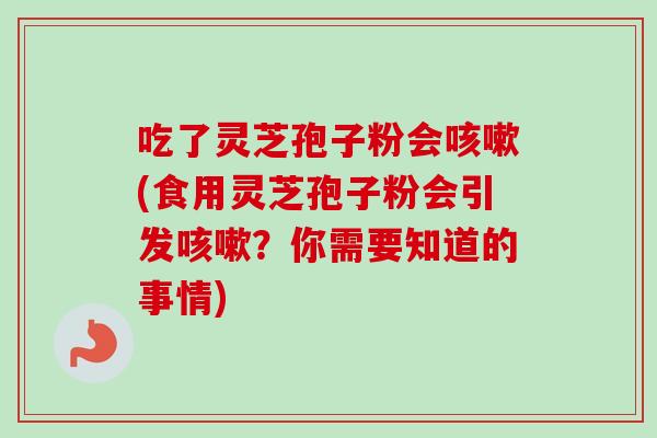 吃了灵芝孢子粉会咳嗽(食用灵芝孢子粉会引发咳嗽？你需要知道的事情)-第1张图片-卓越灵芝孢子粉