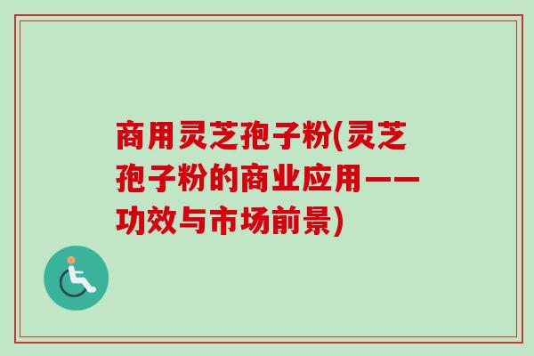 商用灵芝孢子粉(灵芝孢子粉的商业应用——功效与市场前景)-第1张图片-卓越灵芝孢子粉 商用灵芝孢子粉(灵芝孢子粉的商业应用——功效与市场前景)-第1张图片-卓越灵芝孢子粉