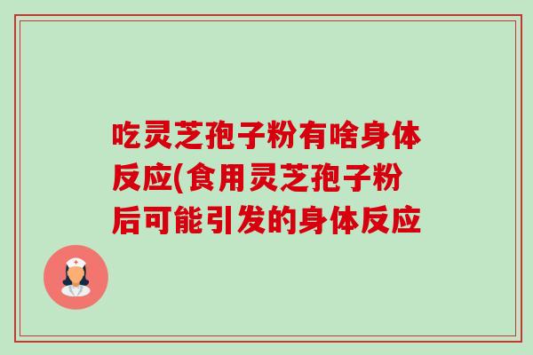 吃灵芝孢子粉有啥身体反应(食用灵芝孢子粉后可能引发的身体反应-第1张图片-卓越灵芝孢子粉 吃灵芝孢子粉有啥身体反应(食用灵芝孢子粉后可能引发的身体反应-第1张图片-卓越灵芝孢子粉