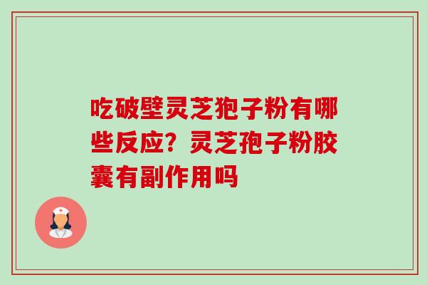 吃破壁灵芝狍子粉有哪些反应?灵芝孢子粉胶囊有副作用吗-第1张图片-卓越灵芝孢子粉 吃破壁灵芝狍子粉有哪些反应?灵芝孢子粉胶囊有副作用吗-第1张图片-卓越灵芝孢子粉