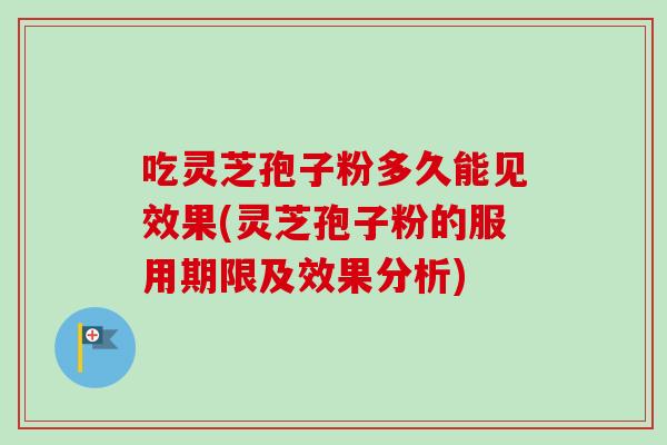 吃灵芝孢子粉多久能见效果(灵芝孢子粉的服用期限及效果分析)-第1张图片-卓越灵芝孢子粉 吃灵芝孢子粉多久能见效果(灵芝孢子粉的服用期限及效果分析)-第1张图片-卓越灵芝孢子粉