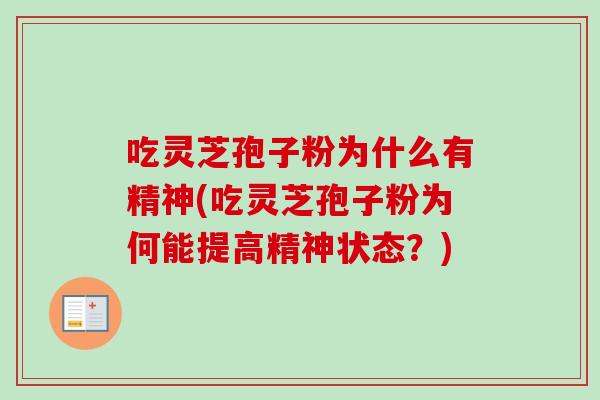 吃灵芝孢子粉为什么有精神(吃灵芝孢子粉为何能提高精神状态?)-第1张图片-卓越灵芝孢子粉 吃灵芝孢子粉为什么有精神(吃灵芝孢子粉为何能提高精神状态?)-第1张图片-卓越灵芝孢子粉