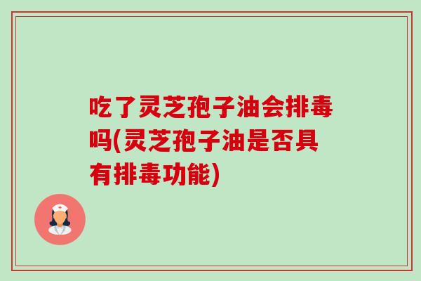 吃了灵芝孢子油会排毒吗(灵芝孢子油是否具有排毒功能)-第1张图片-卓越灵芝孢子粉