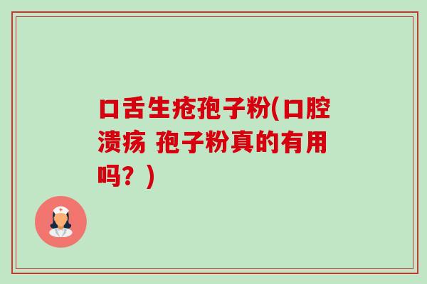 口舌生疮孢子粉(口腔溃疡 孢子粉真的有用吗?)-第1张图片-卓越灵芝孢子粉 口舌生疮孢子粉(口腔溃疡 孢子粉真的有用吗?)-第1张图片-卓越灵芝孢子粉