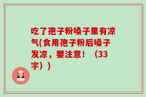 吃了孢子粉嗓子里有凉气(食用孢子粉后嗓子发凉，要注意！（33字）)-第1张图片-卓越灵芝孢子粉
