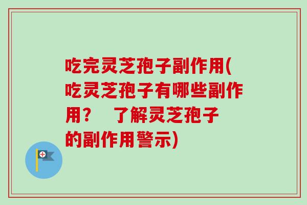 吃完灵芝孢子副作用(吃灵芝孢子有哪些副作用? 了解灵芝孢子的副作用警示)-第1张图片-卓越灵芝孢子粉 吃完灵芝孢子副作用(吃灵芝孢子有哪些副作用? 了解灵芝孢子的副作用警示)-第1张图片-卓越灵芝孢子粉