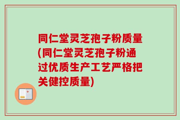 同仁堂灵芝孢子粉质量(同仁堂灵芝孢子粉通过优质生产工艺严格把关健控质量)-第1张图片-卓越灵芝孢子粉 同仁堂灵芝孢子粉质量(同仁堂灵芝孢子粉通过优质生产工艺严格把关健控质量)-第1张图片-卓越灵芝孢子粉