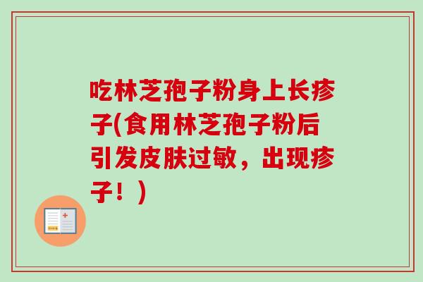 吃林芝孢子粉身上长疹子(食用林芝孢子粉后引发皮肤过敏,出现疹子!)-第1张图片-卓越灵芝孢子粉 吃林芝孢子粉身上长疹子(食用林芝孢子粉后引发皮肤过敏,出现疹子!)-第1张图片-卓越灵芝孢子粉