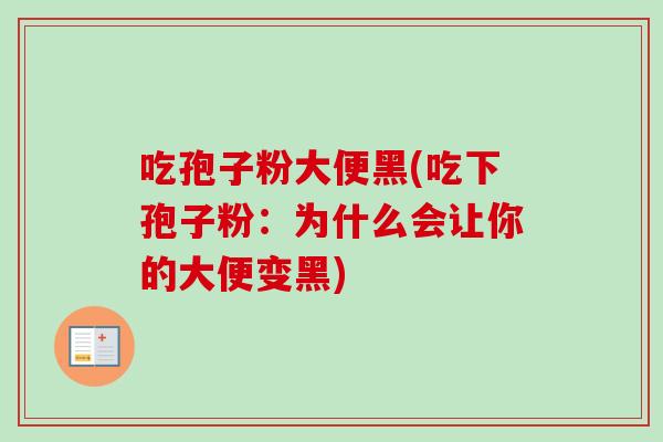 吃孢子粉大便黑(吃下孢子粉:为什么会让你的大便变黑)-第1张图片-卓越灵芝孢子粉 吃孢子粉大便黑(吃下孢子粉:为什么会让你的大便变黑)-第1张图片-卓越灵芝孢子粉