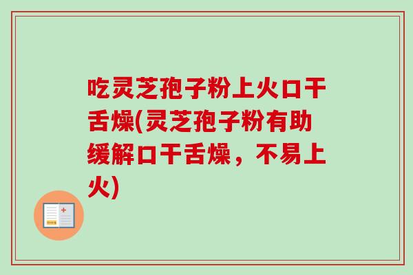 吃灵芝孢子粉上火口干舌燥(灵芝孢子粉有助缓解口干舌燥,不易上火)-第1张图片-卓越灵芝孢子粉 吃灵芝孢子粉上火口干舌燥(灵芝孢子粉有助缓解口干舌燥,不易上火)-第1张图片-卓越灵芝孢子粉