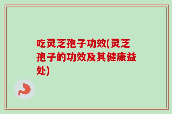 吃灵芝孢子功效(灵芝孢子的功效及其健康益处)-第1张图片-卓越灵芝孢子粉 吃灵芝孢子功效(灵芝孢子的功效及其健康益处)-第1张图片-卓越灵芝孢子粉