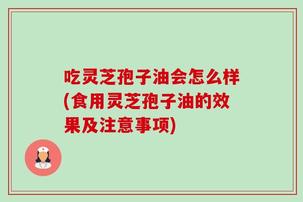 吃灵芝孢子油会怎么样(食用灵芝孢子油的效果及注意事项)-第1张图片-卓越灵芝孢子粉 吃灵芝孢子油会怎么样(食用灵芝孢子油的效果及注意事项)-第1张图片-卓越灵芝孢子粉