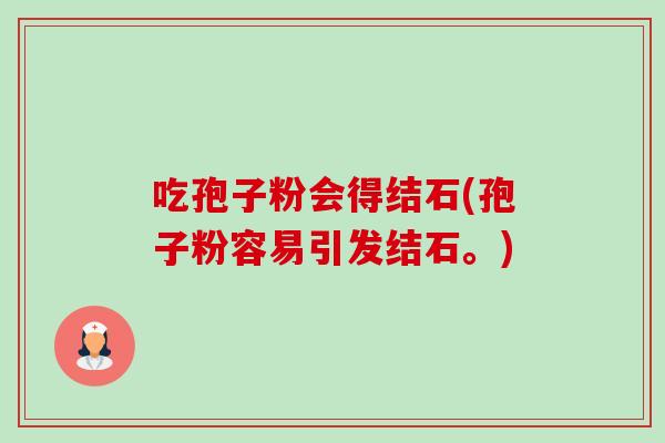 吃孢子粉会得结石(孢子粉容易引发结石。)-第1张图片-卓越灵芝孢子粉
