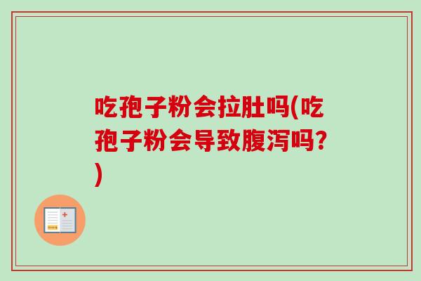 吃孢子粉会拉肚吗(吃孢子粉会导致腹泻吗？)-第1张图片-卓越灵芝孢子粉