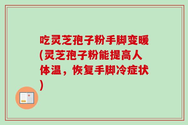 吃灵芝孢子粉手脚变暖(灵芝孢子粉能提高人体温，恢复手脚冷症状)-第1张图片-卓越灵芝孢子粉