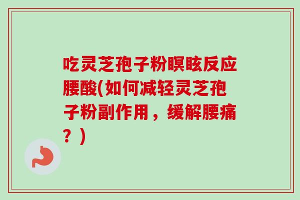 吃灵芝孢子粉瞑眩反应腰酸(如何减轻灵芝孢子粉副作用，缓解腰痛？)-第1张图片-卓越灵芝孢子粉