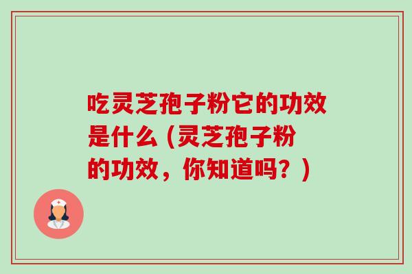 吃灵芝孢子粉它的功效是什么 (灵芝孢子粉的功效,你知道吗?)-第1张图片-卓越灵芝孢子粉 吃灵芝孢子粉它的功效是什么 (灵芝孢子粉的功效,你知道吗?)-第1张图片-卓越灵芝孢子粉
