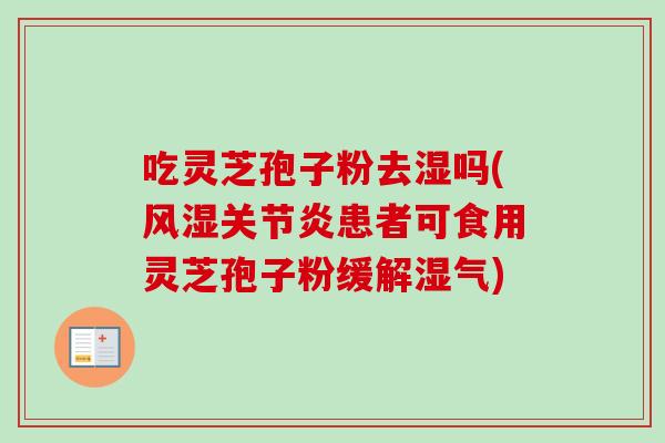 吃灵芝孢子粉去湿吗(风湿关节炎患者可食用灵芝孢子粉缓解湿气)-第1张图片-卓越灵芝孢子粉