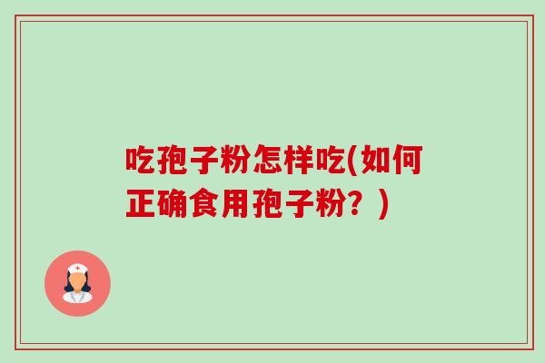 吃孢子粉怎样吃(如何正确食用孢子粉?)-第1张图片-卓越灵芝孢子粉 吃孢子粉怎样吃(如何正确食用孢子粉?)-第1张图片-卓越灵芝孢子粉