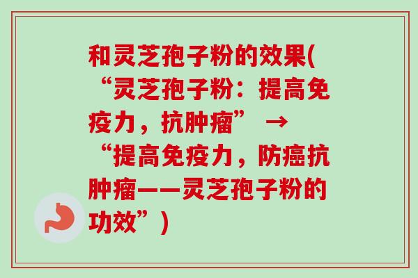 和灵芝孢子粉的效果(“灵芝孢子粉:提高免疫力,抗肿瘤” → “提高免疫力,防癌抗肿瘤——灵芝孢子粉的功效”)-第1张图片-卓越灵芝孢子粉 和灵芝孢子粉的效果(“灵芝孢子粉:提高免疫力,抗肿瘤” → “提高免疫力,防癌抗肿瘤——灵芝孢子粉的功效”)-第1张图片-卓越灵芝孢子粉