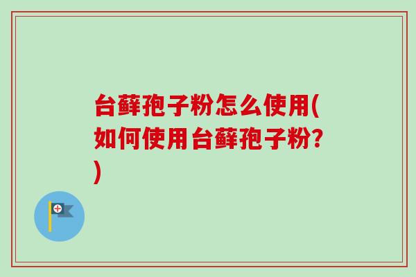 台藓孢子粉怎么使用(如何使用台藓孢子粉?)-第1张图片-卓越灵芝孢子粉 台藓孢子粉怎么使用(如何使用台藓孢子粉?)-第1张图片-卓越灵芝孢子粉