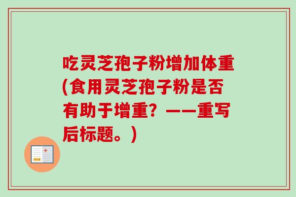 吃灵芝孢子粉增加体重(食用灵芝孢子粉是否有助于增重?——重写后标题。)-第1张图片-卓越灵芝孢子粉 吃灵芝孢子粉增加体重(食用灵芝孢子粉是否有助于增重?——重写后标题。)-第1张图片-卓越灵芝孢子粉