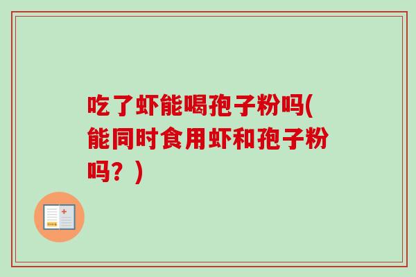 吃了虾能喝孢子粉吗(能同时食用虾和孢子粉吗?)-第1张图片-卓越灵芝孢子粉 吃了虾能喝孢子粉吗(能同时食用虾和孢子粉吗?)-第1张图片-卓越灵芝孢子粉