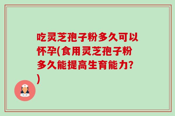 吃灵芝孢子粉多久可以怀孕(食用灵芝孢子粉多久能提高生育能力?)-第1张图片-卓越灵芝孢子粉 吃灵芝孢子粉多久可以怀孕(食用灵芝孢子粉多久能提高生育能力?)-第1张图片-卓越灵芝孢子粉