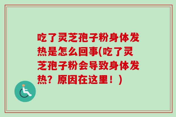 吃了灵芝孢子粉身体发热是怎么回事(吃了灵芝孢子粉会导致身体发热?原因在这里!)-第1张图片-卓越灵芝孢子粉 吃了灵芝孢子粉身体发热是怎么回事(吃了灵芝孢子粉会导致身体发热?原因在这里!)-第1张图片-卓越灵芝孢子粉