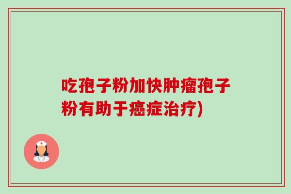 吃孢子粉加快肿瘤孢子粉有助于癌症治疗)-第1张图片-卓越灵芝孢子粉 吃孢子粉加快肿瘤孢子粉有助于癌症治疗)-第1张图片-卓越灵芝孢子粉